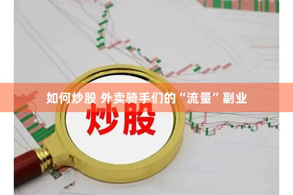 如何炒股 外卖骑手们的“流量”副业