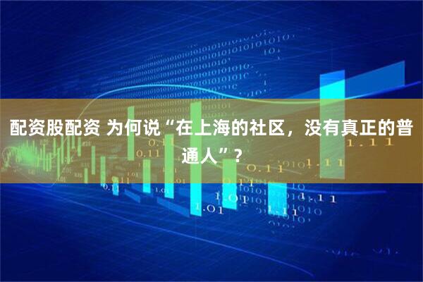 配资股配资 为何说“在上海的社区，没有真正的普通人”？