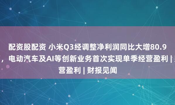 配资股配资 小米Q3经调整净利润同比大增80.9%创新高，电动汽车及AI等创新业务首次实现单季经营盈利 | 财报见闻